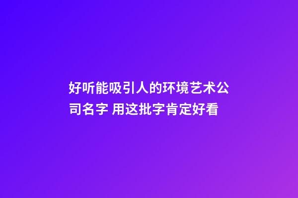 好听能吸引人的环境艺术公司名字 用这批字肯定好看-第1张-公司起名-玄机派